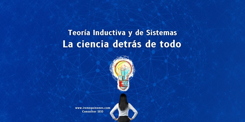 Teoría Inductiva y de Sistemas La ciencia detrás de todo - irene quiñones seo